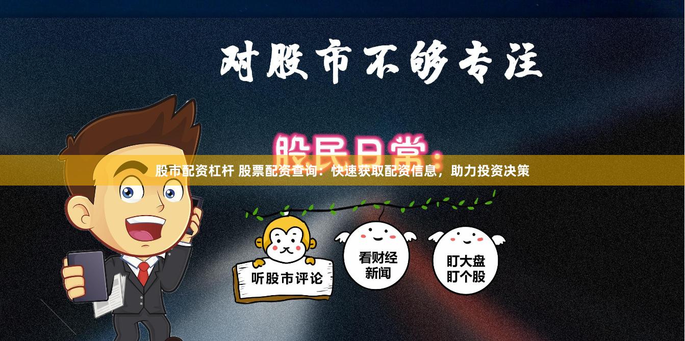 股市配资杠杆 股票配资查询：快速获取配资信息，助力投资决策