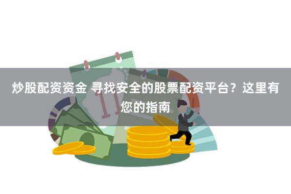 炒股配资资金 寻找安全的股票配资平台？这里有您的指南