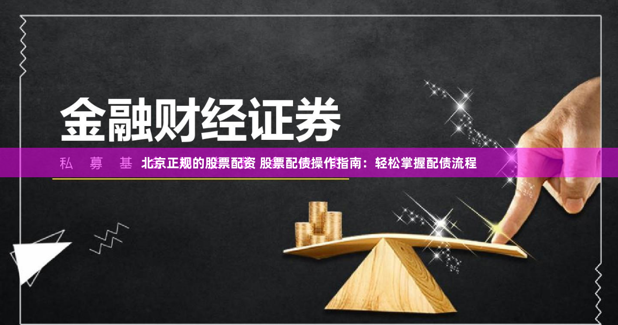 北京正规的股票配资 股票配债操作指南：轻松掌握配债流程