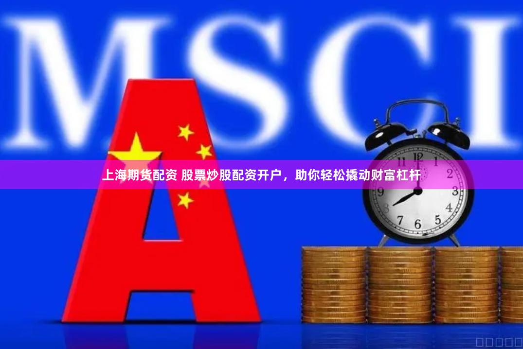 上海期货配资 股票炒股配资开户，助你轻松撬动财富杠杆