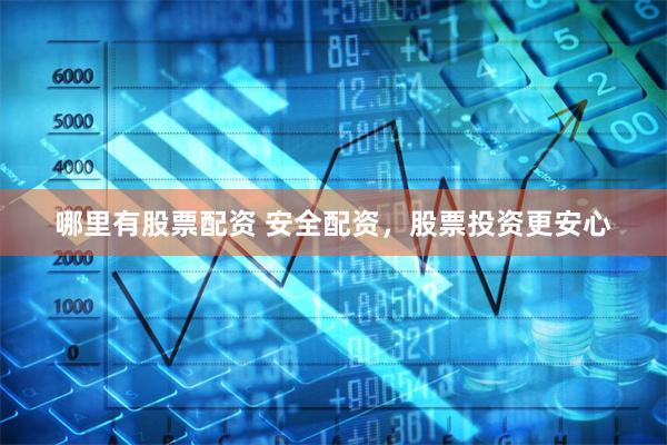 哪里有股票配资 安全配资，股票投资更安心