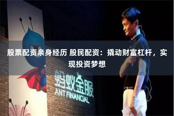 股票配资亲身经历 股民配资：撬动财富杠杆，实现投资梦想