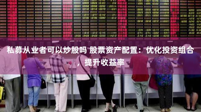 私募从业者可以炒股吗 股票资产配置：优化投资组合，提升收益率