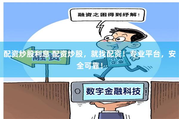 配资炒股利息 配资炒股，就找配资！专业平台，安全可靠！