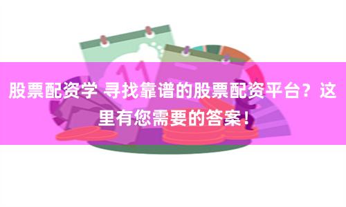 股票配资学 寻找靠谱的股票配资平台？这里有您需要的答案！