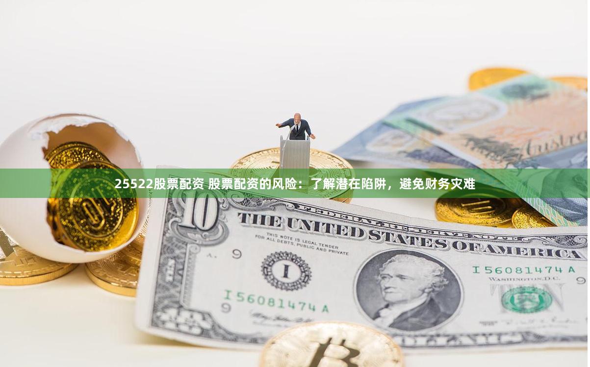 25522股票配资 股票配资的风险：了解潜在陷阱，避免财务灾难