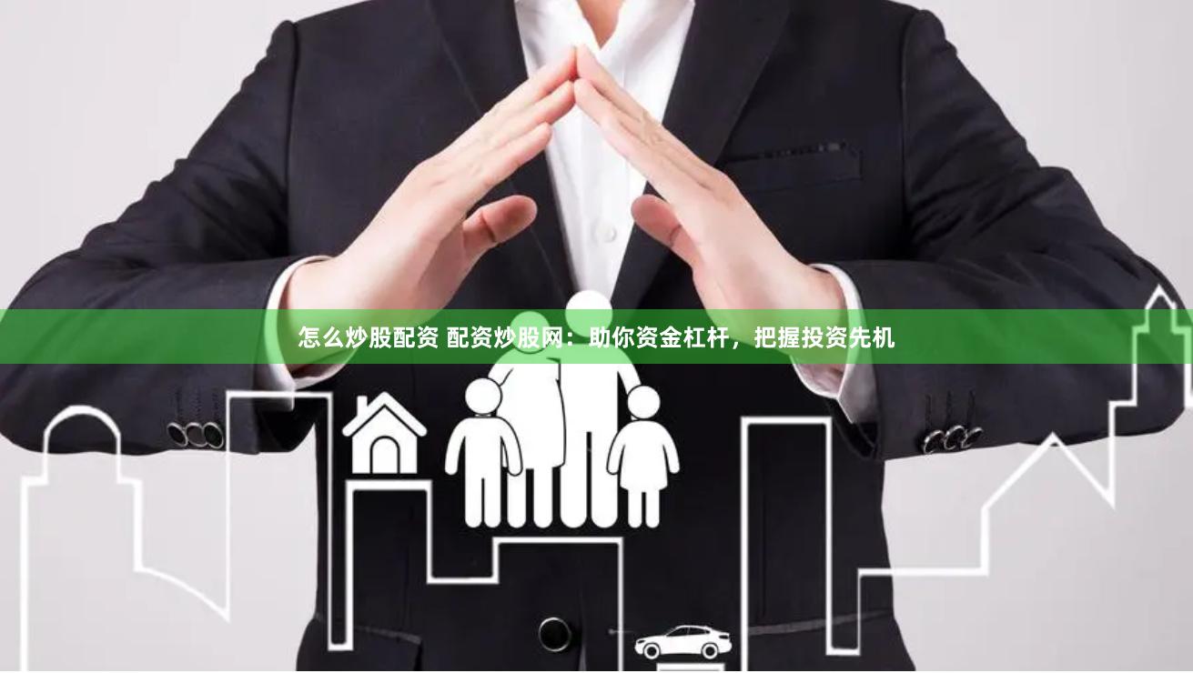 怎么炒股配资 配资炒股网：助你资金杠杆，把握投资先机