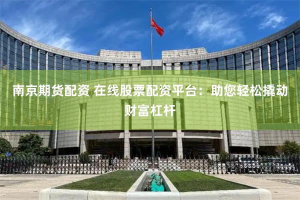 南京期货配资 在线股票配资平台：助您轻松撬动财富杠杆