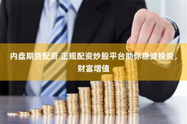内盘期货配资 正规配资炒股平台助你稳健投资，财富增值