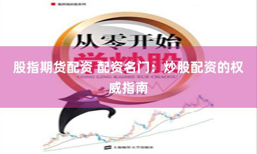 股指期货配资 配资名门：炒股配资的权威指南