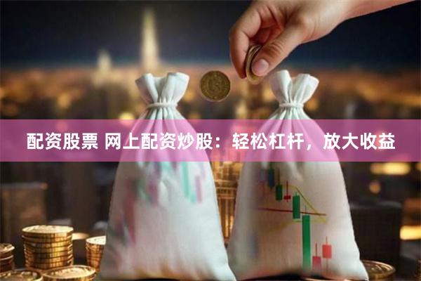 配资股票 网上配资炒股：轻松杠杆，放大收益