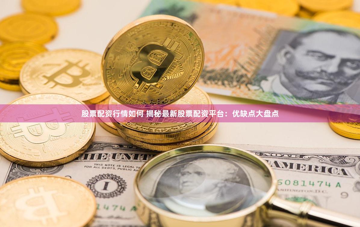 股票配资行情如何 揭秘最新股票配资平台：优缺点大盘点