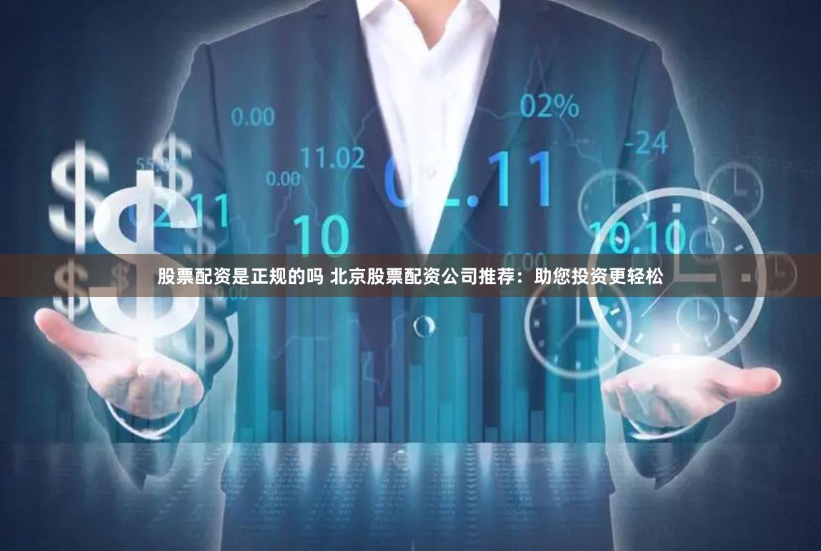 股票配资是正规的吗 北京股票配资公司推荐：助您投资更轻松