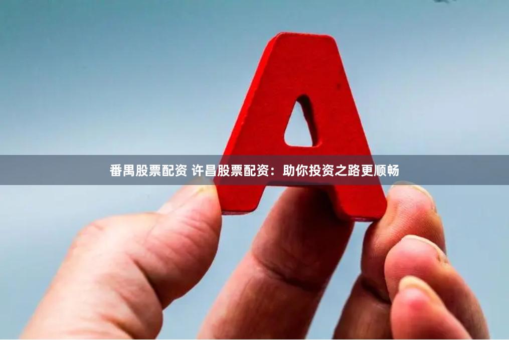 番禺股票配资 许昌股票配资：助你投资之路更顺畅