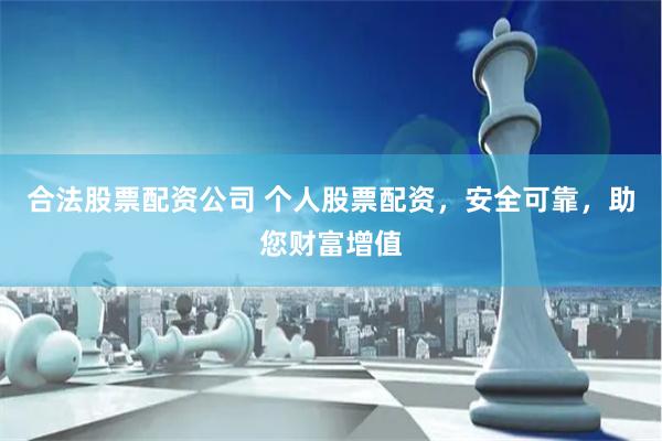 合法股票配资公司 个人股票配资，安全可靠，助您财富增值