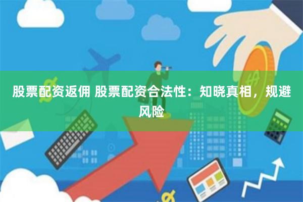 股票配资返佣 股票配资合法性：知晓真相，规避风险