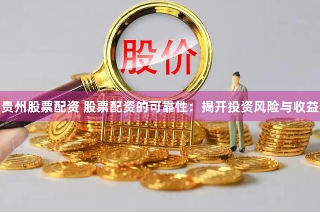 贵州股票配资 股票配资的可靠性：揭开投资风险与收益