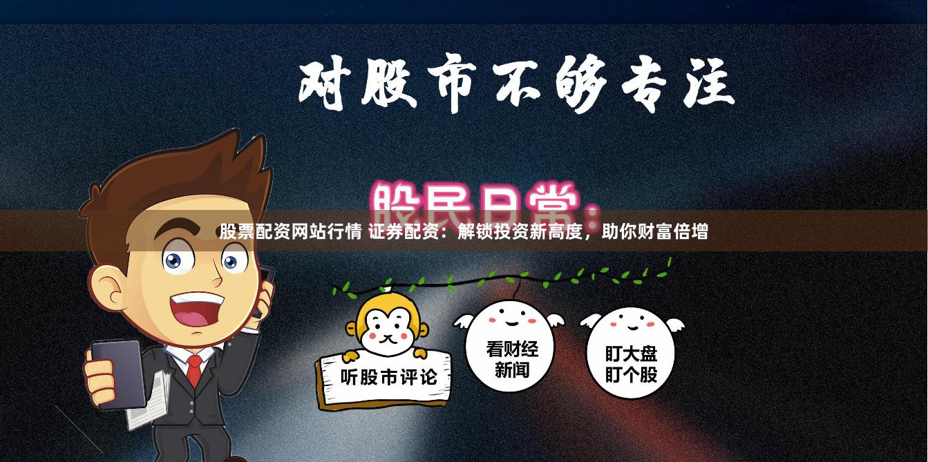 股票配资网站行情 证券配资：解锁投资新高度，助你财富倍增