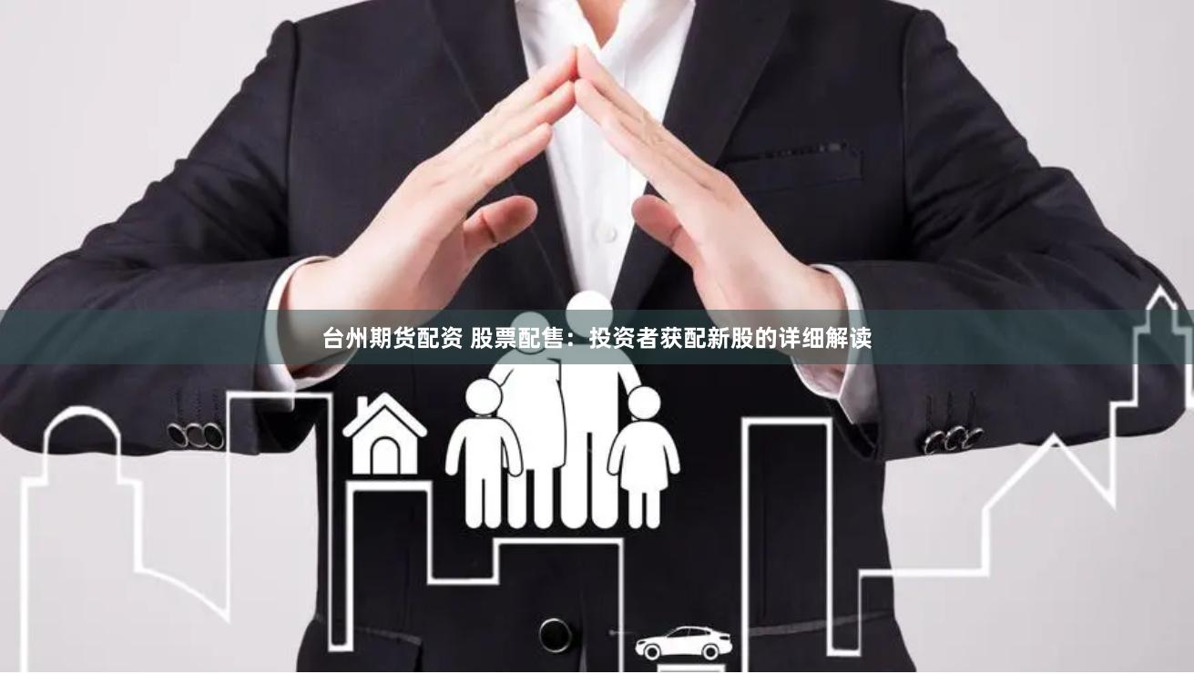 台州期货配资 股票配售：投资者获配新股的详细解读