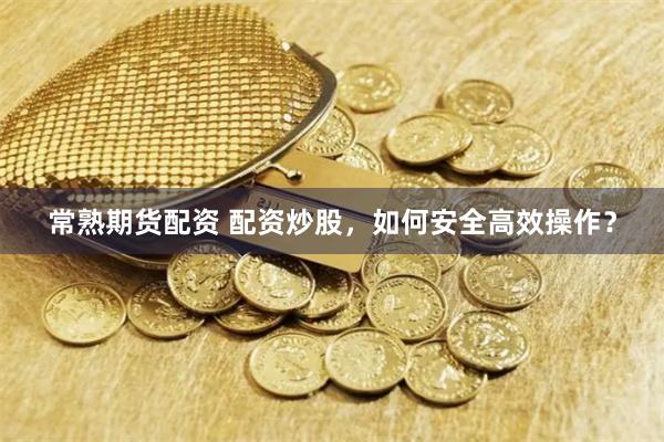常熟期货配资 配资炒股，如何安全高效操作？