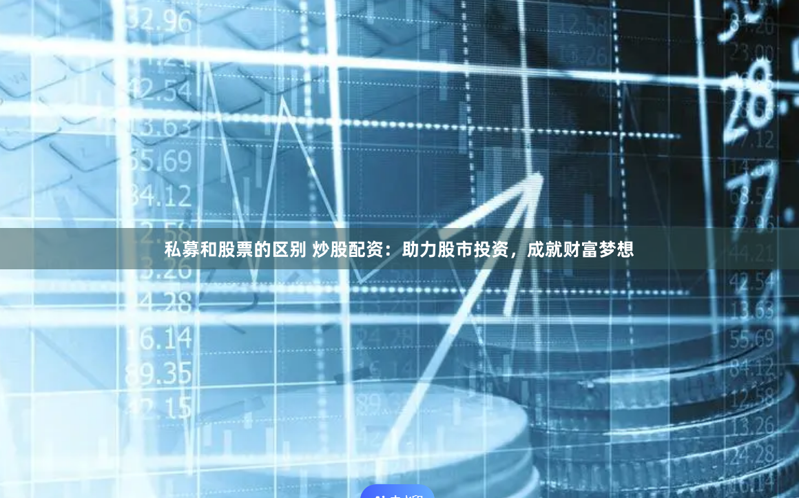 私募和股票的区别 炒股配资：助力股市投资，成就财富梦想