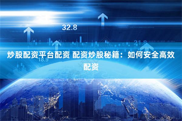 炒股配资平台配资 配资炒股秘籍：如何安全高效配资