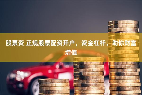 股票资 正规股票配资开户，资金杠杆，助你财富增值