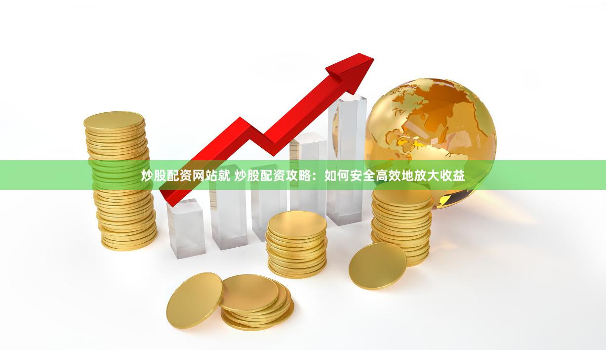 炒股配资网站就 炒股配资攻略：如何安全高效地放大收益