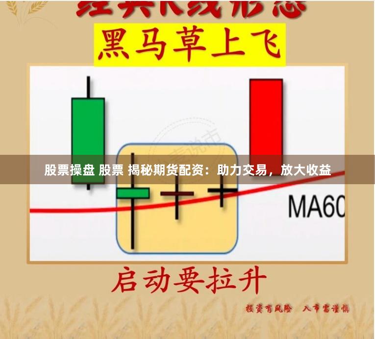 股票操盘 股票 揭秘期货配资：助力交易，放大收益