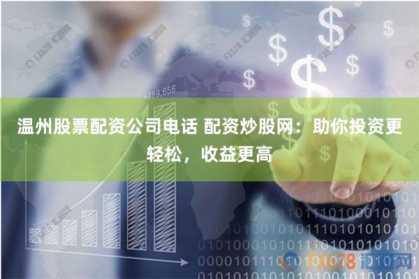 温州股票配资公司电话 配资炒股网:助你投资更轻松,收益更高