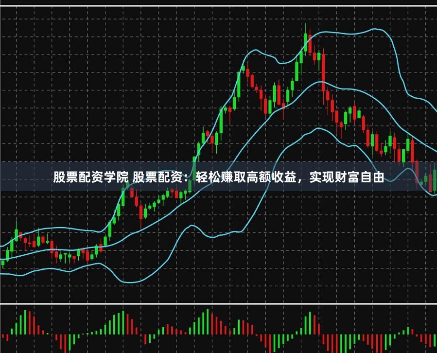 股票配资学院 股票配资：轻松赚取高额收益，实现财富自由