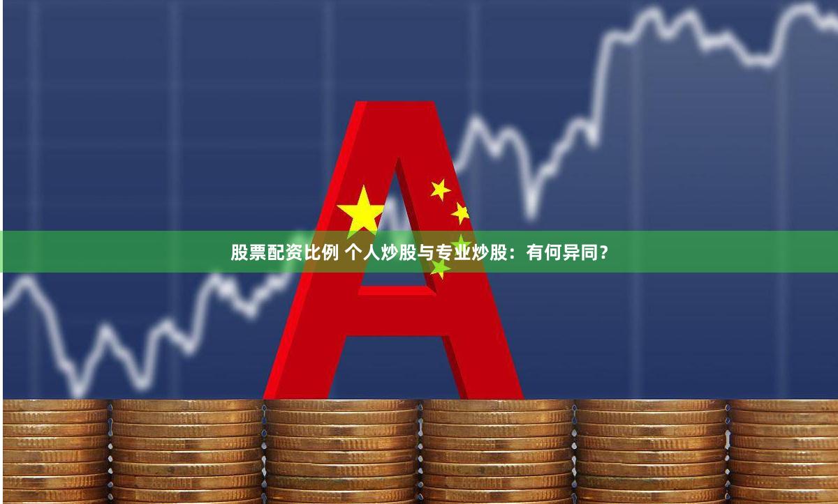 股票配资比例 个人炒股与专业炒股：有何异同？