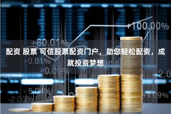 配资 股票 可信股票配资门户，助您轻松配资，成就投资梦想