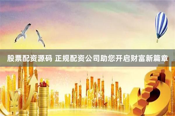 股票配资源码 正规配资公司助您开启财富新篇章