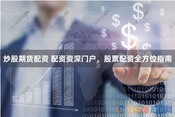 炒股期货配资 配资资深门户，股票配资全方位指南
