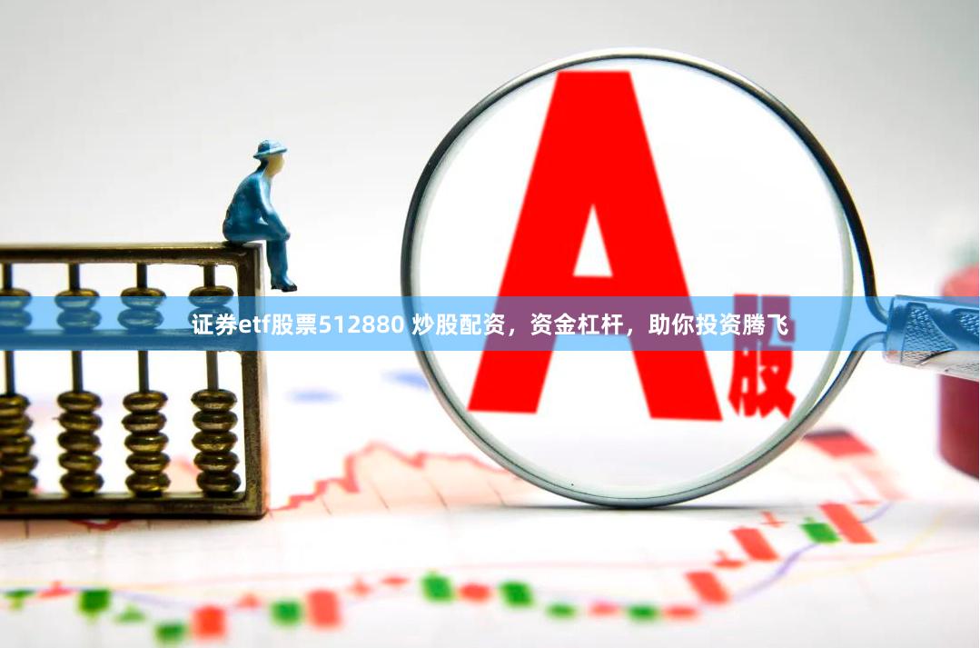 证券etf股票512880 炒股配资，资金杠杆，助你投资腾飞