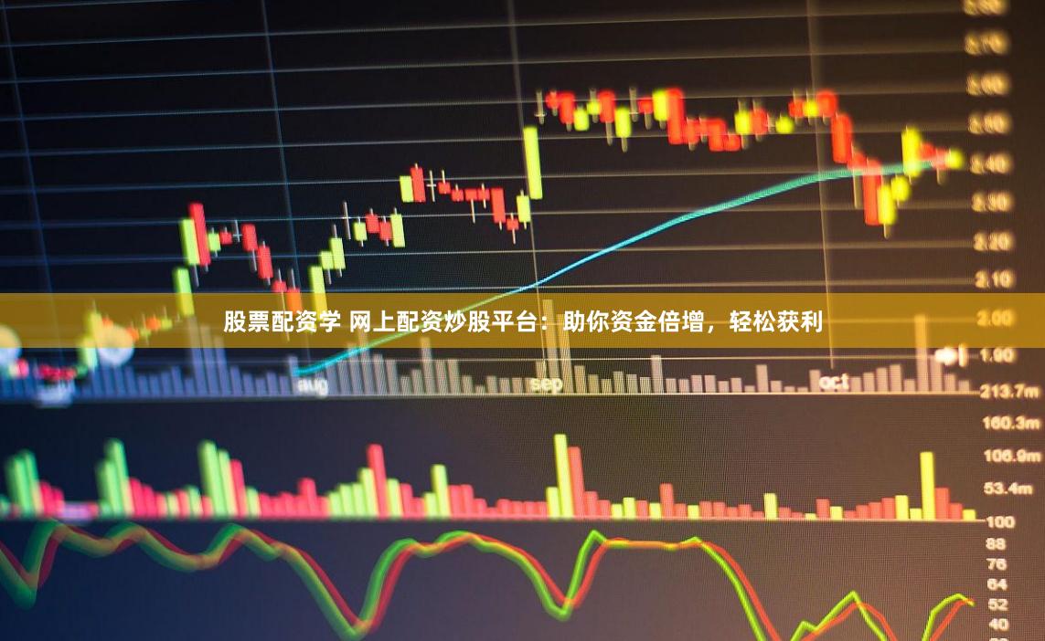 股票配资学 网上配资炒股平台：助你资金倍增，轻松获利