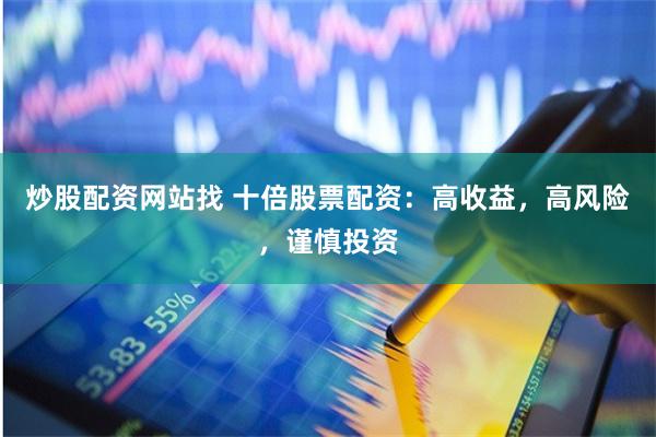 炒股配资网站找 十倍股票配资：高收益，高风险，谨慎投资