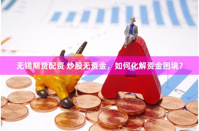 无锡期货配资 炒股无资金，如何化解资金困境？