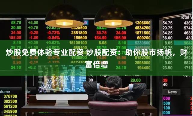 炒股免费体验专业配资 炒股配资：助你股市扬帆，财富倍增