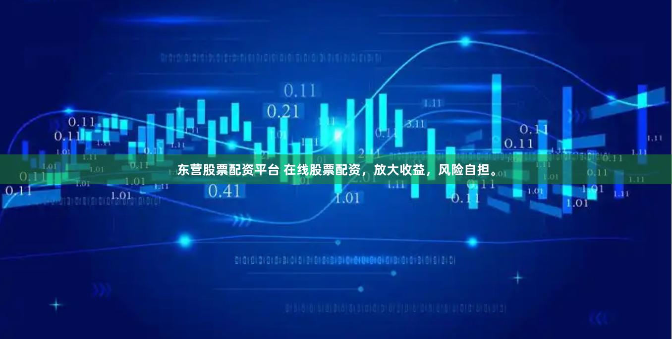 东营股票配资平台 在线股票配资，放大收益，风险自担。