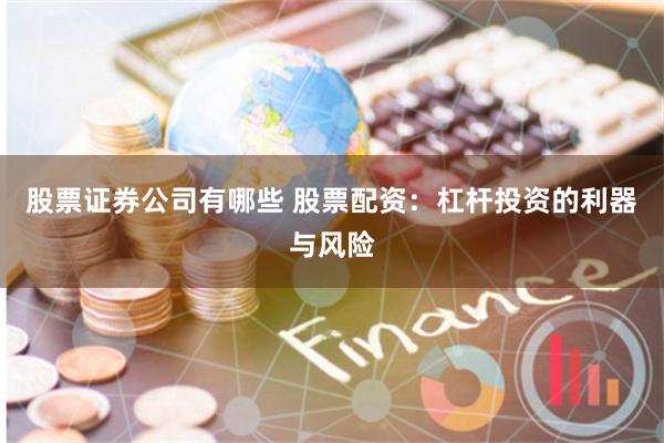 股票证券公司有哪些 股票配资：杠杆投资的利器与风险