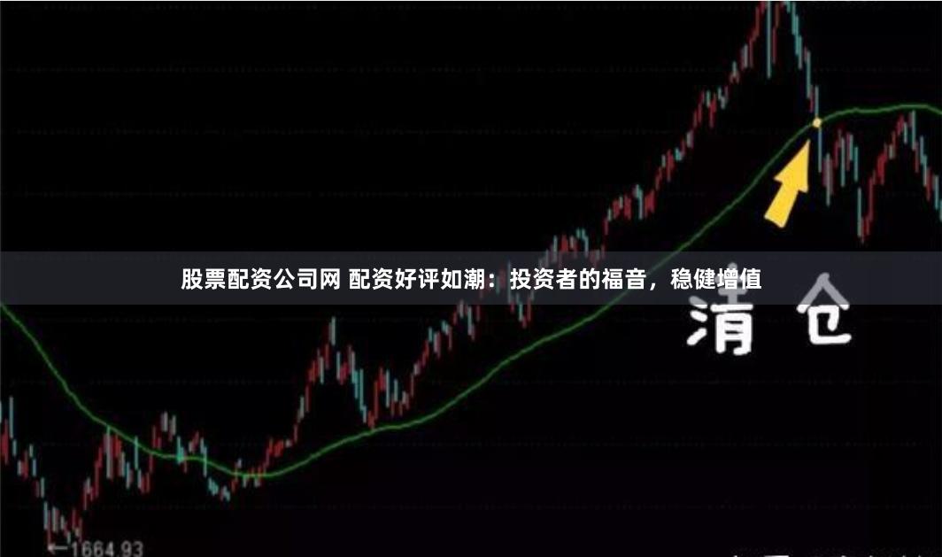 股票配资公司网 配资好评如潮:投资者的福音,稳健增值