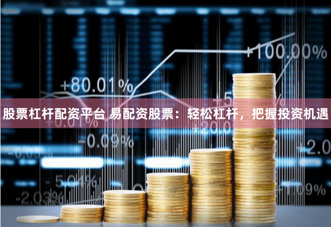股票杠杆配资平台 易配资股票：轻松杠杆，把握投资机遇