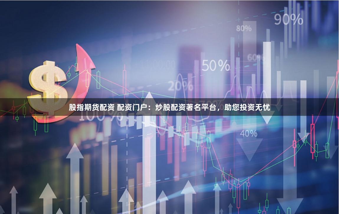 股指期货配资 配资门户：炒股配资著名平台，助您投资无忧