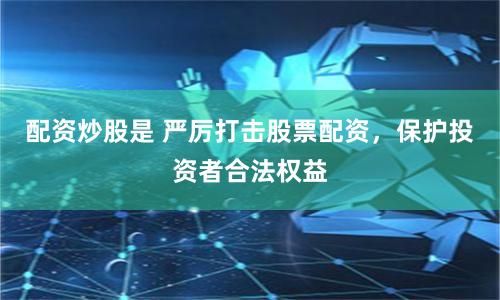 配资炒股是 严厉打击股票配资,保护投资者合法权益