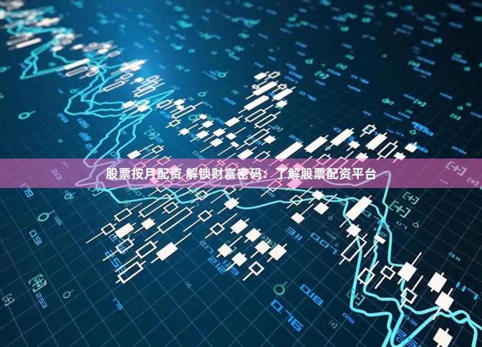 股票按月配资 解锁财富密码:了解股票配资平台