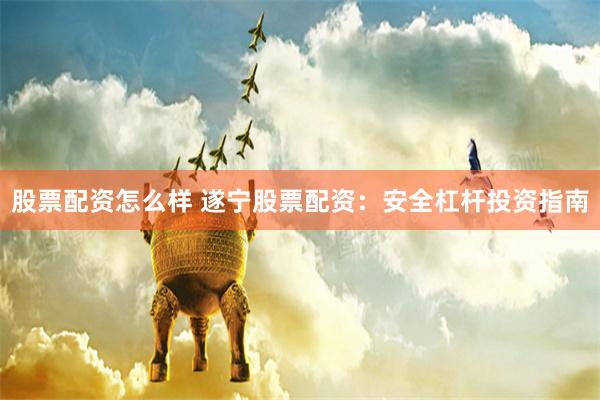 股票配资怎么样 遂宁股票配资：安全杠杆投资指南