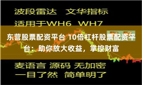 东营股票配资平台 10倍杠杆股票配资平台:助你放大收益,掌控财富