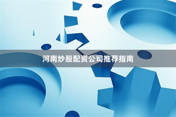 河南炒股配资公司推荐指南